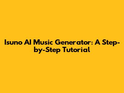 Isuno AI Music Generator: A Step-by-Step Tutorial