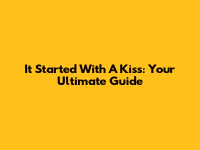 It Started With A Kiss: Your Ultimate Guide