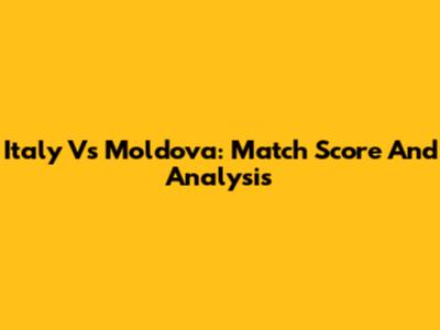 Italy Vs Moldova: Match Score And Analysis