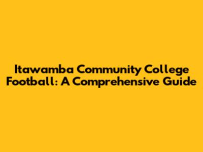 Itawamba Community College Football: A Comprehensive Guide