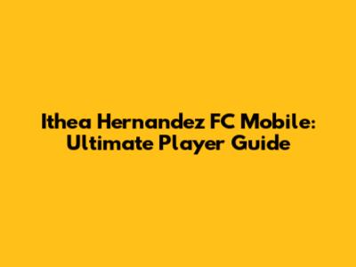 Ithea Hernandez FC Mobile: Ultimate Player Guide