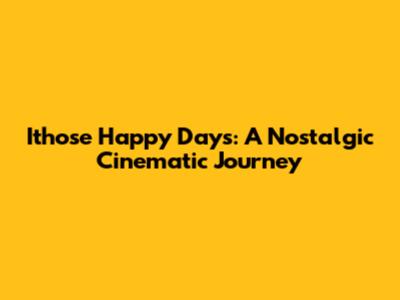 Ithose Happy Days: A Nostalgic Cinematic Journey