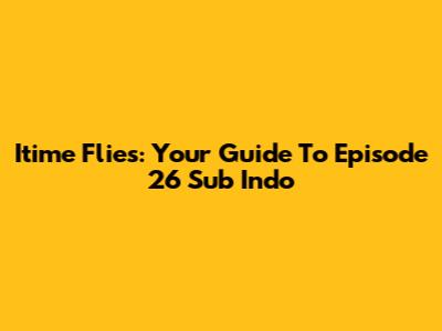 Itime Flies: Your Guide To Episode 26 Sub Indo
