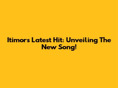 Itimor's Latest Hit: Unveiling The New Song!