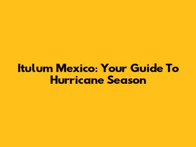 Itulum Mexico: Your Guide To Hurricane Season