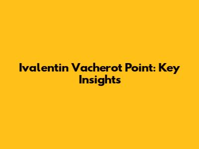Ivalentin Vacherot Point: Key Insights