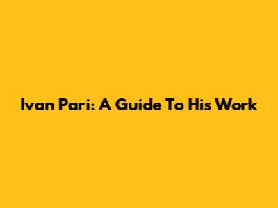 Ivan Pari: A Guide To His Work