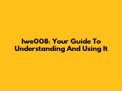 Iwe008: Your Guide To Understanding And Using It