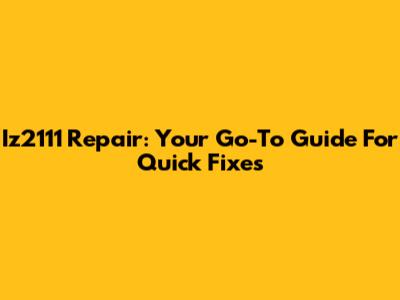 Iz2111 Repair: Your Go-To Guide For Quick Fixes