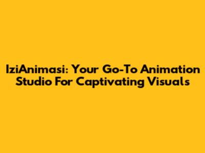 IziAnimasi: Your Go-To Animation Studio For Captivating Visuals