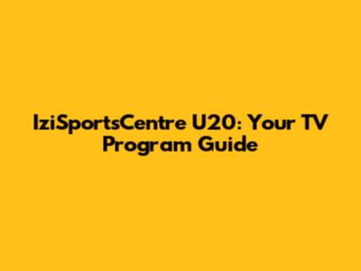 IziSportsCentre U20: Your TV Program Guide
