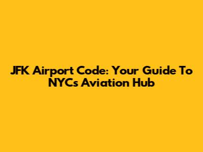 JFK Airport Code: Your Guide To NYC's Aviation Hub