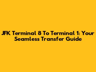 JFK Terminal 8 To Terminal 1: Your Seamless Transfer Guide