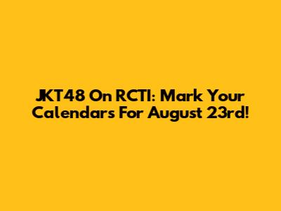 JKT48 On RCTI: Mark Your Calendars For August 23rd!