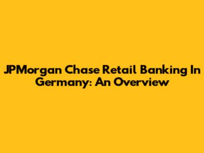 JPMorgan Chase Retail Banking In Germany: An Overview