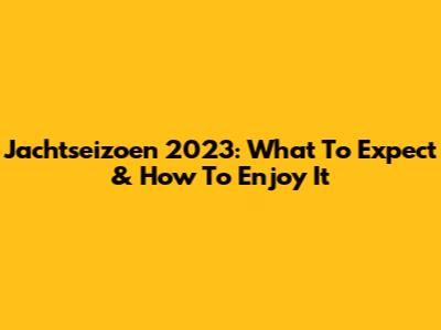Jachtseizoen 2023: What To Expect & How To Enjoy It