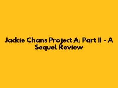 Jackie Chan's Project A: Part II - A Sequel Review