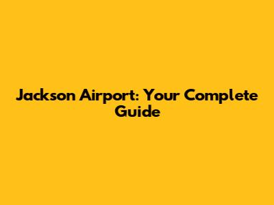 Jackson Airport: Your Complete Guide