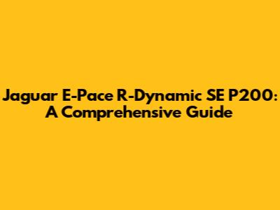 Jaguar E-Pace R-Dynamic SE P200: A Comprehensive Guide