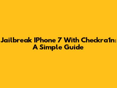 Jailbreak IPhone 7 With Checkra1n: A Simple Guide