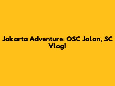 Jakarta Adventure: OSC Jalan, SC Vlog!