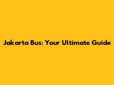 Jakarta Bus: Your Ultimate Guide