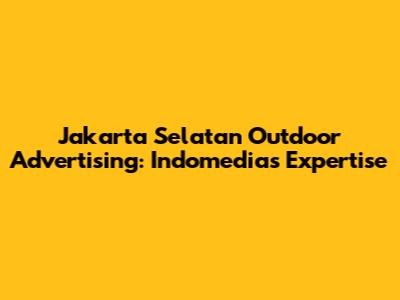 Jakarta Selatan Outdoor Advertising: Indomedia's Expertise