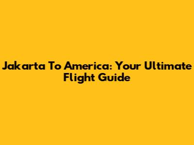 Jakarta To America: Your Ultimate Flight Guide