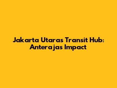 Jakarta Utara's Transit Hub: Anteraja's Impact