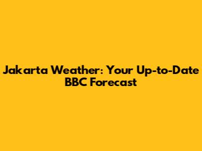Jakarta Weather: Your Up-to-Date BBC Forecast