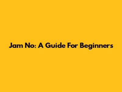 Jam No: A Guide For Beginners