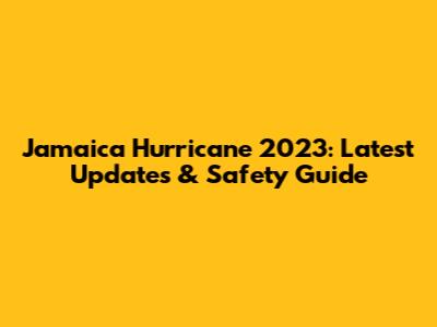 Jamaica Hurricane 2023: Latest Updates & Safety Guide