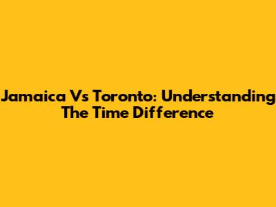 Jamaica Vs Toronto: Understanding The Time Difference
