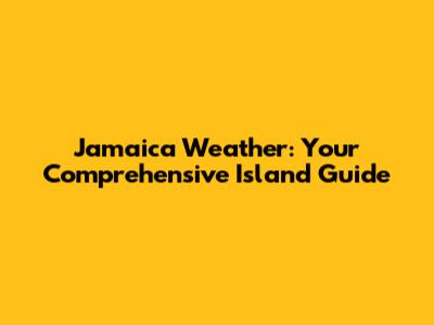 Jamaica Weather: Your Comprehensive Island Guide