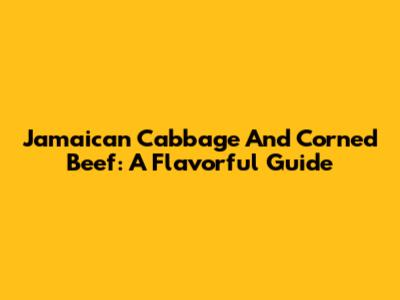 Jamaican Cabbage And Corned Beef: A Flavorful Guide