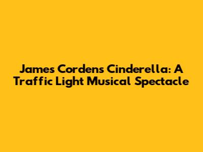 James Corden's Cinderella: A Traffic Light Musical Spectacle