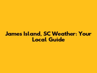 James Island, SC Weather: Your Local Guide