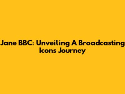 Jane BBC: Unveiling A Broadcasting Icon's Journey