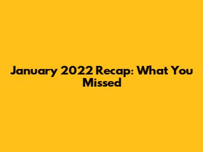 January 2022 Recap: What You Missed