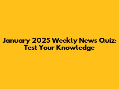 January 2025 Weekly News Quiz: Test Your Knowledge