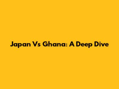 Japan Vs Ghana: A Deep Dive