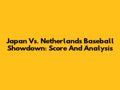 Japan Vs. Netherlands Baseball Showdown: Score And Analysis