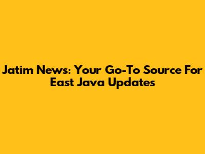 Jatim News: Your Go-To Source For East Java Updates