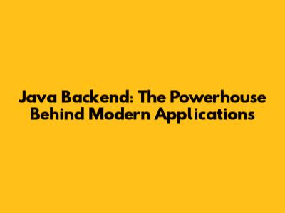 Java Backend: The Powerhouse Behind Modern Applications