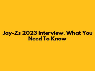 Jay-Z's 2023 Interview: What You Need To Know
