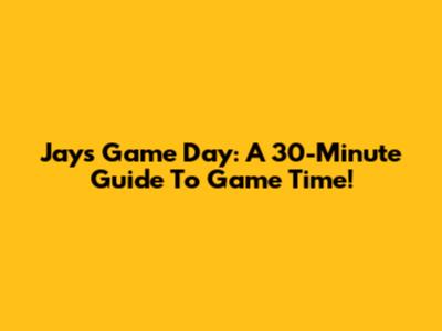 Jays Game Day: A 30-Minute Guide To Game Time!