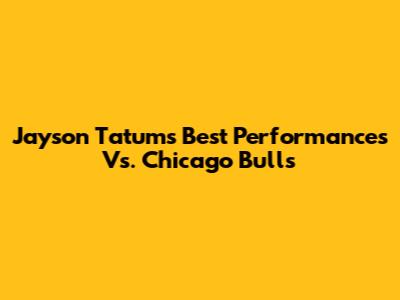 Jayson Tatum's Best Performances Vs. Chicago Bulls