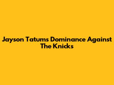 Jayson Tatum's Dominance Against The Knicks