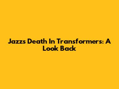 Jazz's Death In Transformers: A Look Back