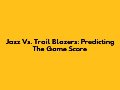 Jazz Vs. Trail Blazers: Predicting The Game Score
